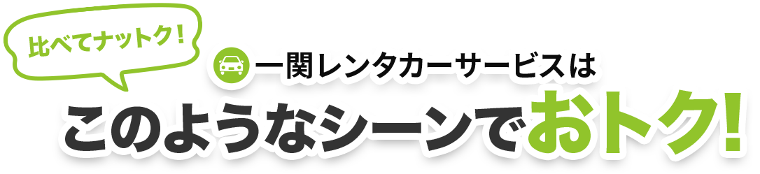 【比べてナットク！】一関レンタカーサービスはこのようなシーンでおトク!