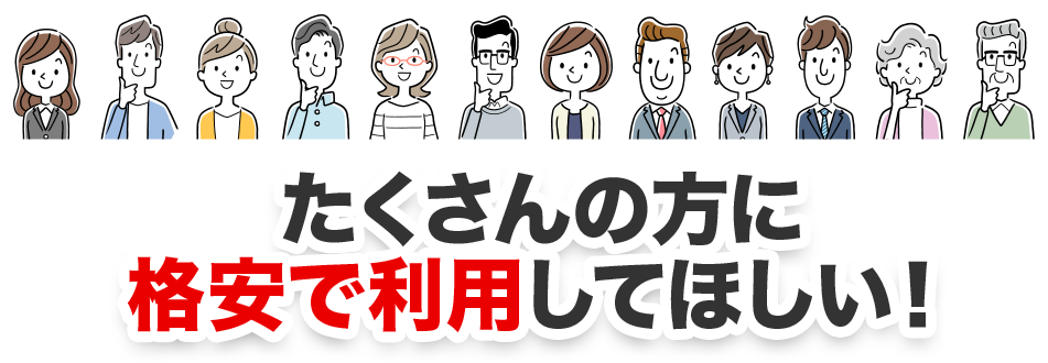 たくさんの方に格安で利用してほしい！