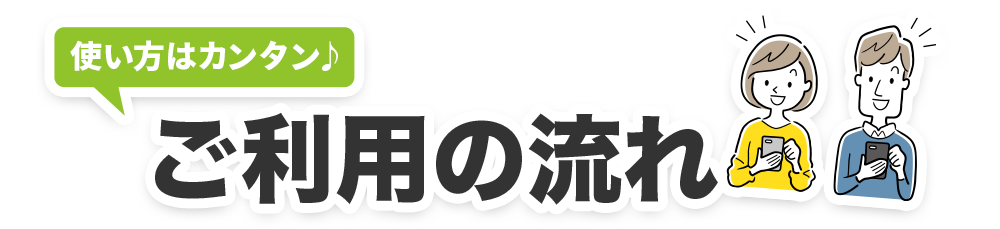 使い方はカンタン！ご利用の流れ